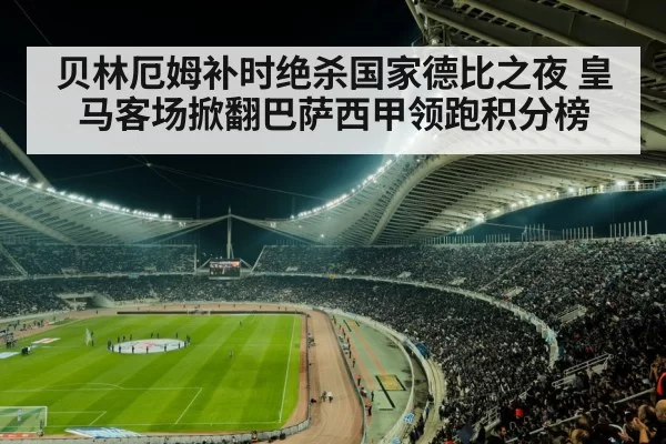 贝林厄姆补时绝杀国家德比之夜 皇马客场掀翻巴萨西甲领跑积分榜